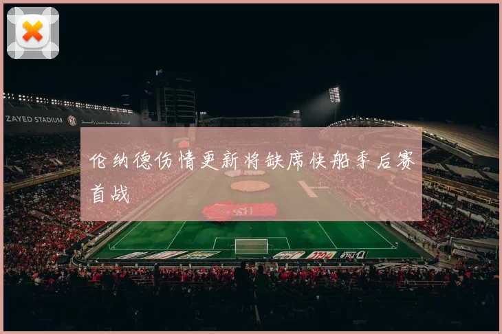 伦纳德伤情更新将缺席快船季后赛首战
