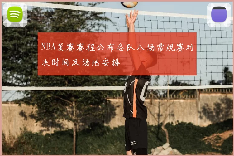 NBA复赛赛程公布各队八场常规赛对决时间及场地安排