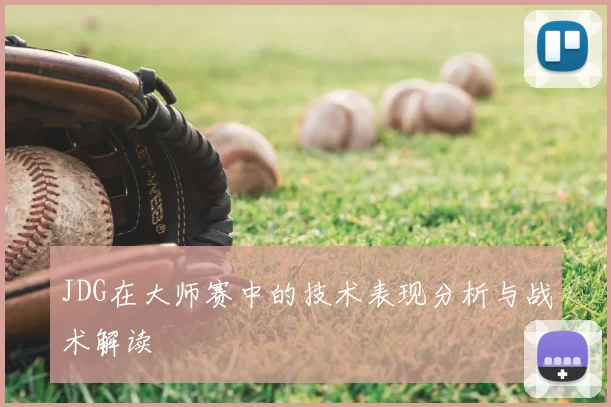 JDG在大师赛中的技术表现分析与战术解读