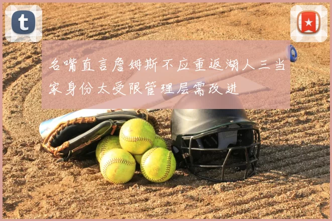 名嘴直言詹姆斯不应重返湖人三当家身份太受限管理层需改进