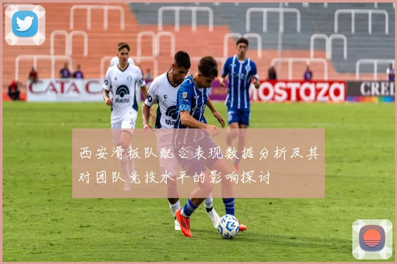 西安滑板队配合表现数据分析及其对团队竞技水平的影响探讨