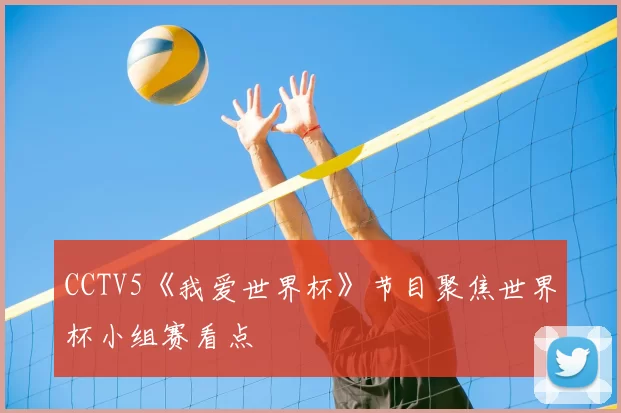CCTV5《我爱世界杯》节目聚焦世界杯小组赛看点
