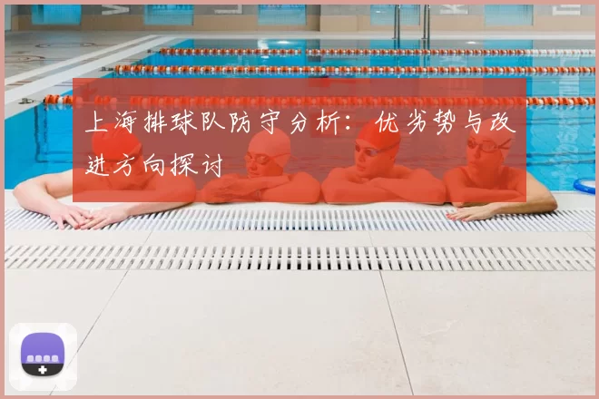 上海排球队防守分析:优劣势与改进方向探讨