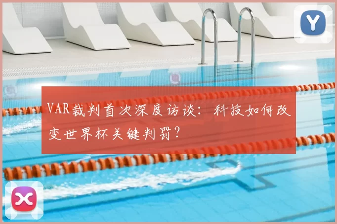 VAR裁判首次深度访谈:科技如何改变世界杯关键判罚?