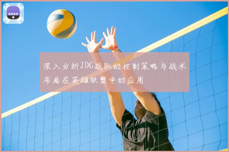 深入分析JDG战队的控制策略与战术布局在英雄联盟中的应用