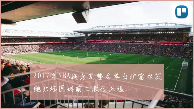 2017年NBA选秀完整名单出炉富尔茨鲍尔塔图姆前三顺位入选