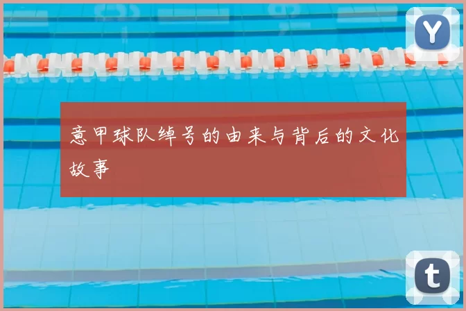 意甲球队绰号的由来与背后的文化故事