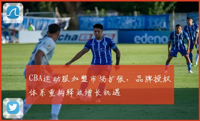 CBA运动服加盟市场扩张,品牌授权体系重构释放增长机遇