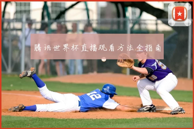 腾讯世界杯直播观看方法全指南