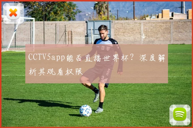 CCTV5app能否直播世界杯?深度解析其观看权限