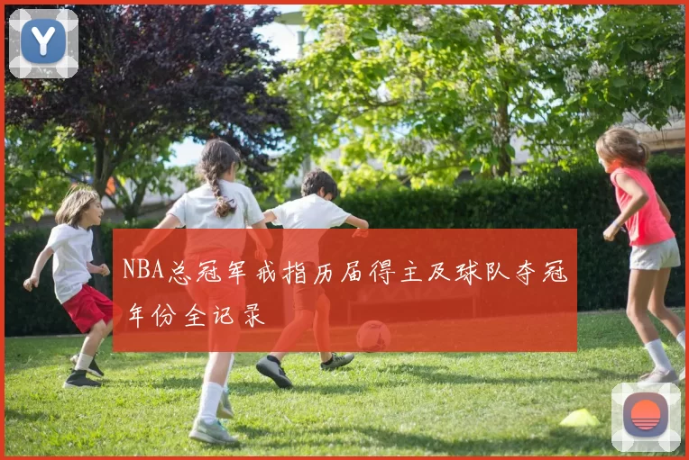 NBA总冠军戒指历届得主及球队夺冠年份全记录