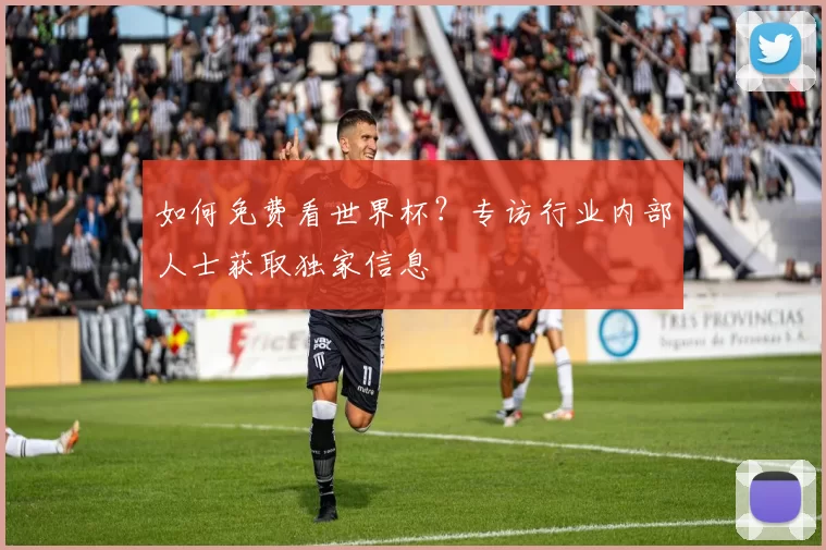 如何免费看世界杯？专访行业内部人士获取独家信息
