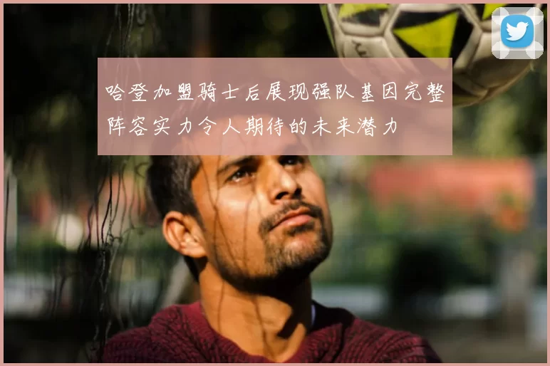 哈登加盟骑士后展现强队基因完整阵容实力令人期待的未来潜力