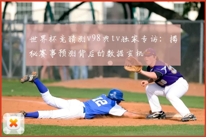 世界杯竞猜测v98典tv独家专访:揭秘赛事预测背后的数据玄机
