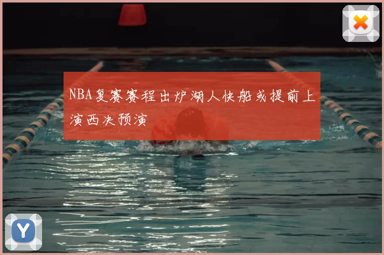 NBA复赛赛程出炉湖人快船或提前上演西决预演