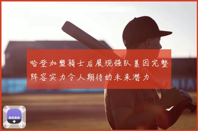 哈登加盟骑士后展现强队基因完整阵容实力令人期待的未来潜力