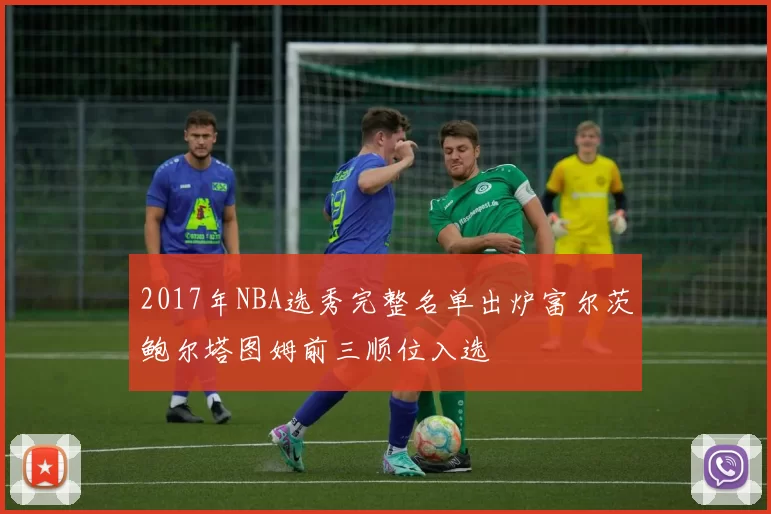 2017年NBA选秀完整名单出炉富尔茨鲍尔塔图姆前三顺位入选