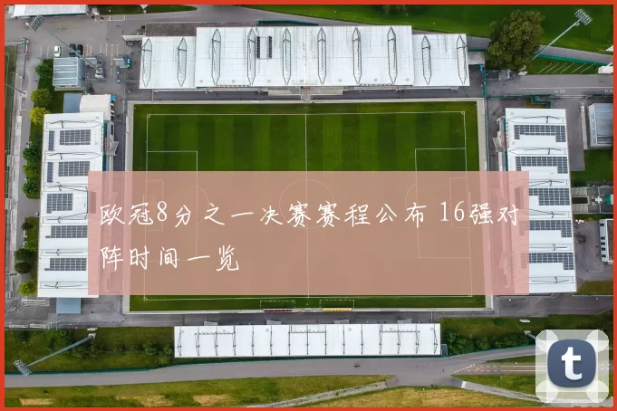 欧冠8分之一决赛赛程公布 16强对阵时间一览