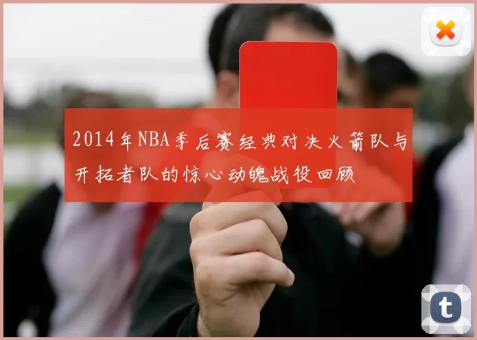 2014年NBA季后赛经典对决火箭队与开拓者队的惊心动魄战役回顾