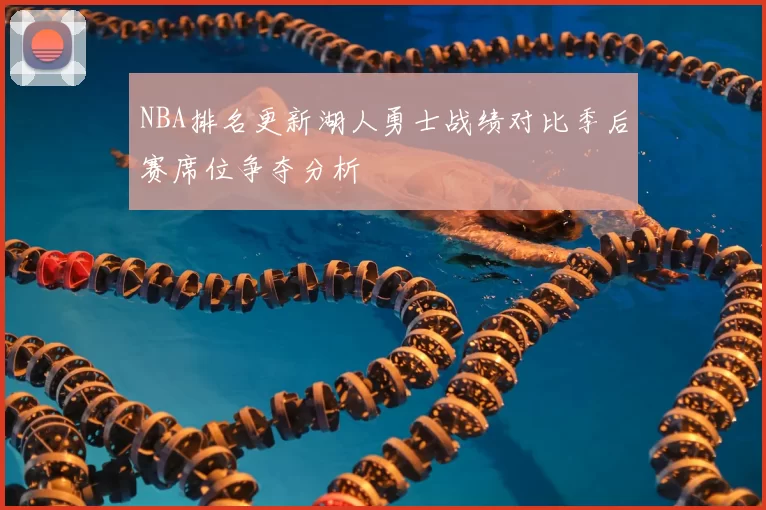 NBA排名更新湖人勇士战绩对比季后赛席位争夺分析