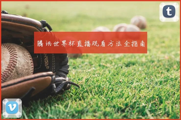 腾讯世界杯直播观看方法全指南