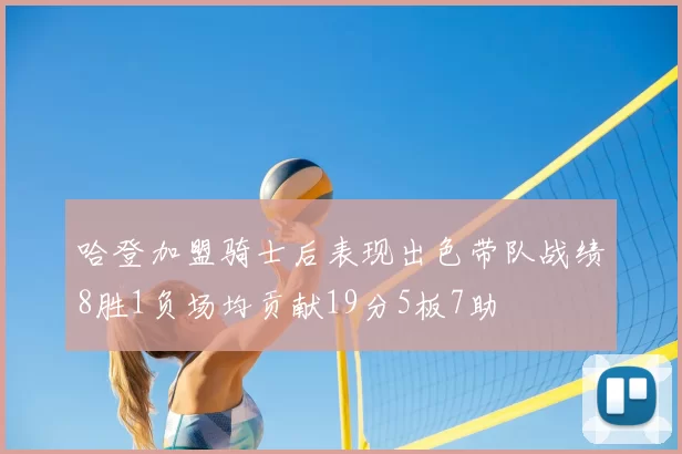哈登加盟骑士后表现出色带队战绩8胜1负场均贡献19分5板7助