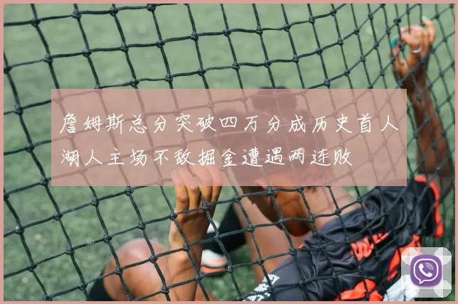詹姆斯总分突破四万分成历史首人湖人主场不敌掘金遭遇两连败