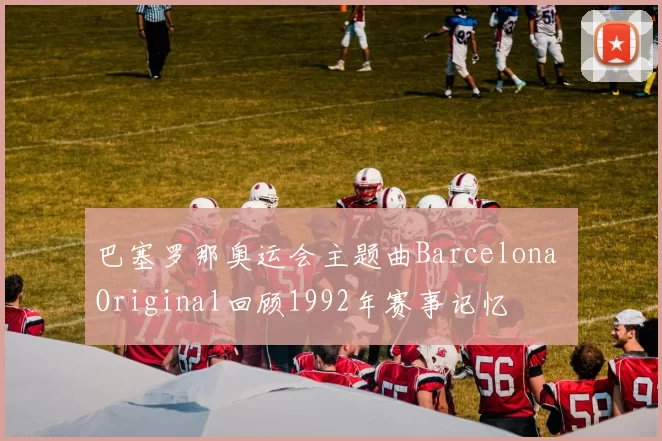 巴塞罗那奥运会主题曲Barcelona Original回顾1992年赛事记忆