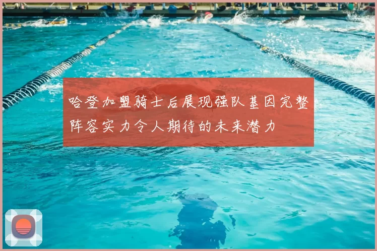 哈登加盟骑士后展现强队基因完整阵容实力令人期待的未来潜力